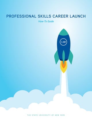 PROFESSIONAL SKILLS CAREER LAUNCH
How-To Guide
T H E S T A T E U N I V E R S I T Y O F N E W Y O R K
 