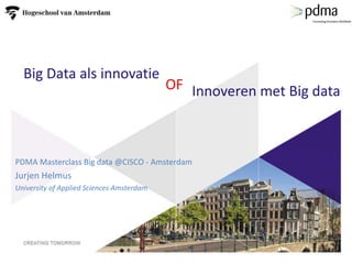 Big Data als innovatie
PDMA Masterclass Big data @CISCO - Amsterdam
Jurjen Helmus
University of Applied Sciences Amsterdam
Innoveren met Big dataOF
 