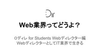 Web業界ってどうよ？
０ディレ for Students Webディレクター編
WebディレクターとしてIT業界で生きる
 