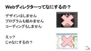 Webディレクターってなにするの？
デザインはしません
プログラムも組みません
コーディングもしません
えっ？
じゃなにするの？
 