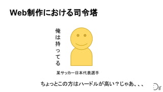 Web制作における司令塔
ちょっとこの方はハードルが高い？じゃあ、、、
俺
は
持
っ
て
る
某サッカー日本代表選手
 