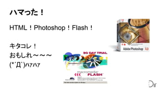 ハマった！
HTML！Photoshop！Flash！
キタコレ！
おもしれ～～～
(*´Д`)ﾊｧﾊｧ
 