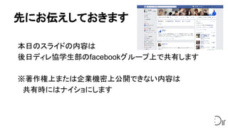 先にお伝えしておきます
本日のスライドの内容は
後日ディレ協学生部のfacebookグループ上で共有します
※著作権上または企業機密上公開できない内容は
　共有時にはナイショにします
　
 