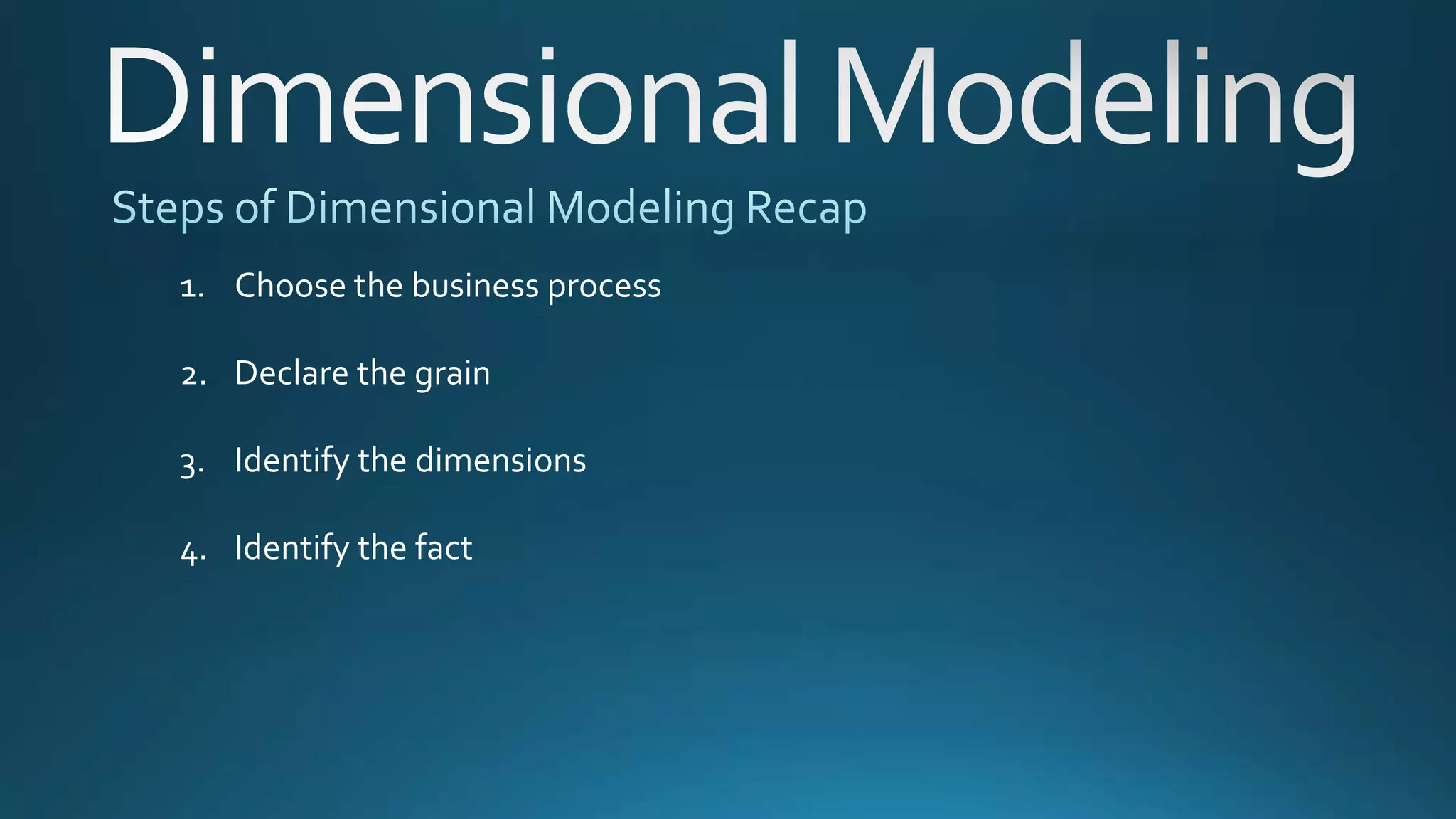 1. Choose the business process
2. Declare the grain
3. Identify the dimensions
4. Identify the fact
 