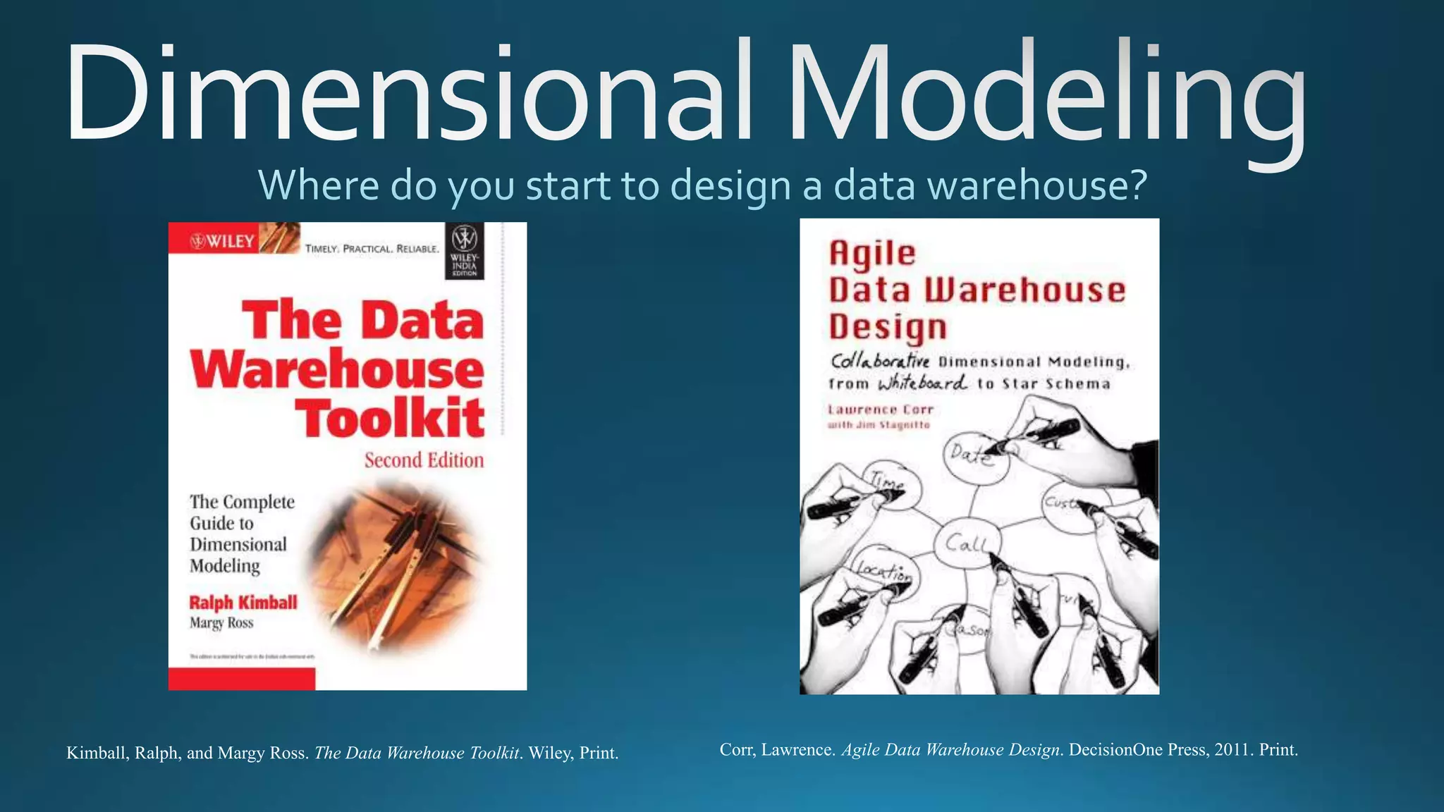 Kimball, Ralph, and Margy Ross. The Data Warehouse Toolkit. Wiley, Print. Corr, Lawrence. Agile Data Warehouse Design. DecisionOne Press, 2011. Print.
 