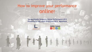 Survey Results Dynamics Online Performance 2015
Presented at Microsoft Directions 2015, Mannheim
How to improve your performance
online?
 