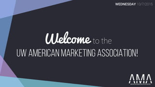 Welcome to the
UW AMERICAN MARKETING ASSOCIATION!
WEDNESDAY 10/7/2015
 