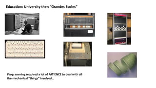 Education: University then “Grandes Ecoles”
Programming required a lot of PATIENCE to deal with all
the mechanical “things” involved…
 