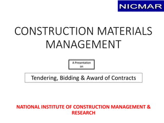 CONSTRUCTION MATERIALS
MANAGEMENT
NATIONAL INSTITUTE OF CONSTRUCTION MANAGEMENT &
RESEARCH
Tendering, Bidding & Award of Contracts
A Presentation
on
 