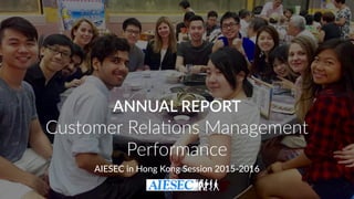 ANNUAL REPORT 
Customer Rela-ons Management
Performance
AIESEC in Hong Kong Session 2015-2016
 