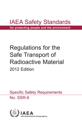IAEA Safety Standards
Regulations for the
Safe Transport of
Radioactive Material
2012 Edition
for protecting people and the environment
No. SSR-6
Specific Safety Requirements
 
