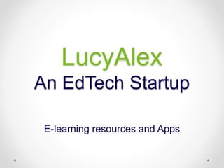 LucyAlex
An EdTech Startup
E-learning resources and Apps
 
