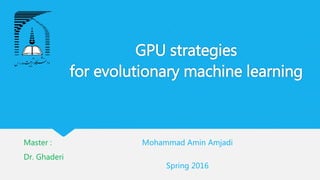 GPU strategies
for evolutionary machine learning
Master :
Dr. Ghaderi
Mohammad Amin Amjadi
Spring 2016
 