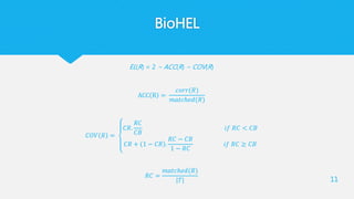 BioHEL
EL(R) = 2 − ACC(R) − COV(R)
ACC R =
𝑐𝑜𝑟𝑟(𝑅)
𝑚𝑎𝑡𝑐ℎ𝑒𝑑(𝑅)
𝐶𝑂𝑉 𝑅 =
𝐶𝑅.
𝑅𝐶
𝐶𝐵
𝑖𝑓 𝑅𝐶 < 𝐶𝐵
𝐶𝑅 + 1 − 𝐶𝑅 .
𝑅𝐶 − 𝐶𝐵
1 − 𝑅𝐶
𝑖𝑓 𝑅𝐶 ≥ 𝐶𝐵
𝑅𝐶 =
𝑚𝑎𝑡𝑐ℎ𝑒𝑑(𝑅)
|𝑇| 11
 
