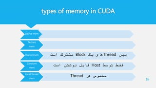 types of memory in CUDA
Device mem
Texture
mem
Shared mem ‫بین‬Thread‫یک‬ ‫های‬Block‫است‬ ‫مشترک‬
Constant
mem
‫توسط‬ ‫فقط‬Host‫است‬ ‫نوشتن‬ ‫قابل‬
Local thread
mem
‫هر‬ ‫مخصوص‬Thread
16
 
