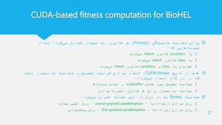 CUDA-based fitness computation for BioHEL
‫شایستگی‬ ‫محاسبه‬ ‫برای‬(Fitness)‫شود‬‫می‬ ‫شمارش‬ ‫معیار‬ ‫سه‬ ،‫قانون‬ ‫هر‬:‫تعداد‬
‫که‬ ‫هایی‬‫نمونه‬
.1‫با‬condition‫قانون‬match‫شوند‬‫می‬
.2‫با‬class‫قانون‬match‫شوند‬‫می‬
.3‫با‬ ‫همزمان‬class‫و‬condition‫قانون‬match‫شوند‬‫می‬
‫تابع‬ ‫از‬ ‫هدف‬CUDA fitness،‫است‬ ‫معیار‬ ‫سه‬ ‫محاسبه‬ ‫و‬ ‫تطبیق‬ ‫فرآیند‬ ‫موازی‬ ‫انجام‬ ،
‫شود‬‫می‬ ‫انجام‬ ‫گام‬ ‫دو‬ ‫در‬ ‫که‬:
.1‫ی‬‫همه‬ ‫بین‬ ‫تطبیق‬ ‫محاسبه‬classifier‫ها‬‫نمونه‬ ‫ی‬‫همه‬ ‫و‬ ‫ها‬
.2‫موازی‬ ‫بصورت‬ ،‫قانون‬ ‫هر‬ ‫برای‬ ‫معیار‬ ‫سه‬ ‫محاسبه‬
‫محاسبه‬fitness‫شود‬‫می‬ ‫عنوان‬ ‫مقاله‬ ‫این‬ ‫در‬ ‫روش‬ ‫دو‬ ‫به‬:
.1‫درشت‬ ‫موازی‬ ‫روش‬-‫دانه‬:coarse-grained parallelisation:‫مقاله‬ ‫اصلی‬ ‫روش‬
.2‫ریز‬ ‫موازی‬ ‫روش‬-‫دانه‬:fine-grained parallelisation:‫پیشنهادی‬ ‫روش‬
17
 