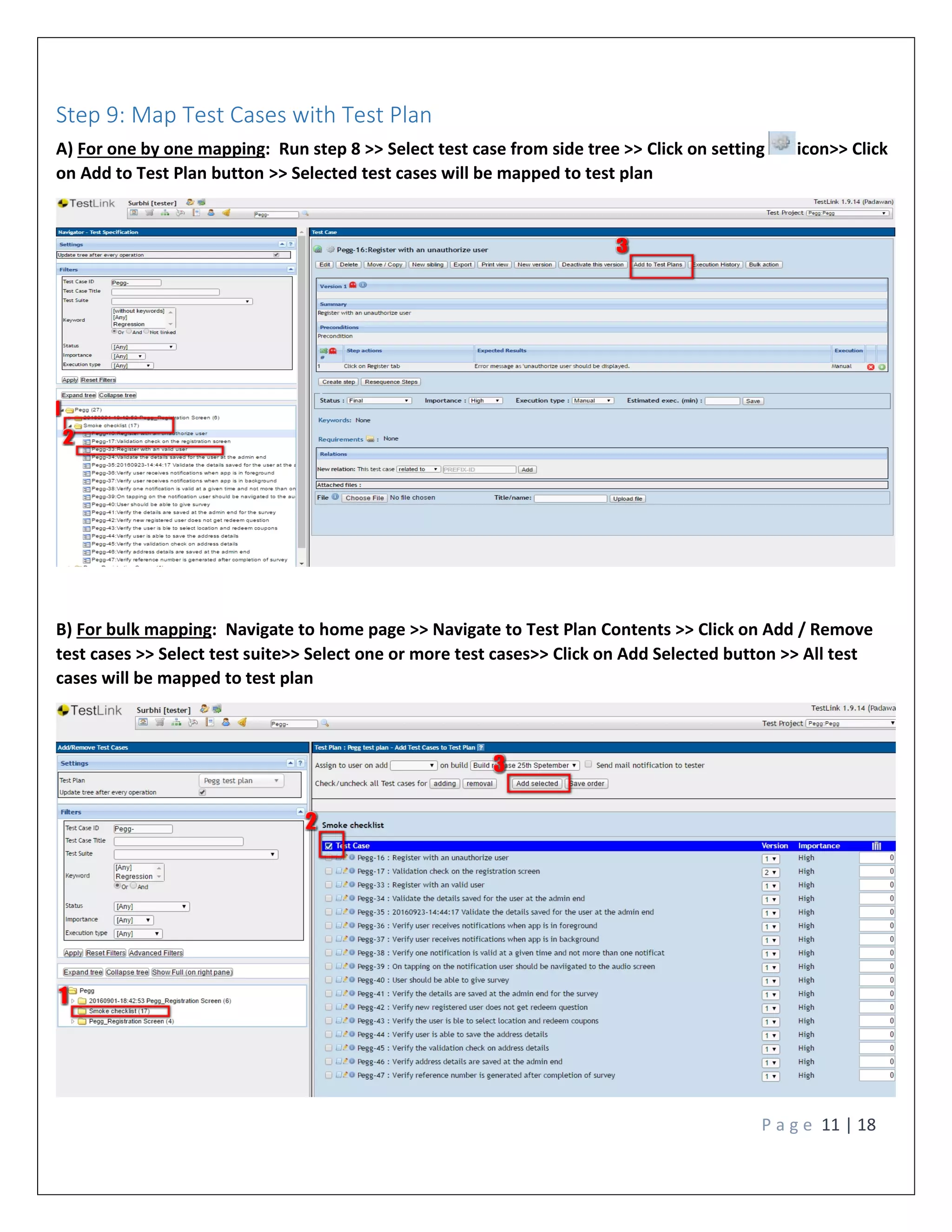 P a g e 11 | 18
Step 9: Map Test Cases with Test Plan
A) For one by one mapping: Run step 8 >> Select test case from side tree >> Click on setting icon>> Click
on Add to Test Plan button >> Selected test cases will be mapped to test plan
B) For bulk mapping: Navigate to home page >> Navigate to Test Plan Contents >> Click on Add / Remove
test cases >> Select test suite>> Select one or more test cases>> Click on Add Selected button >> All test
cases will be mapped to test plan
 