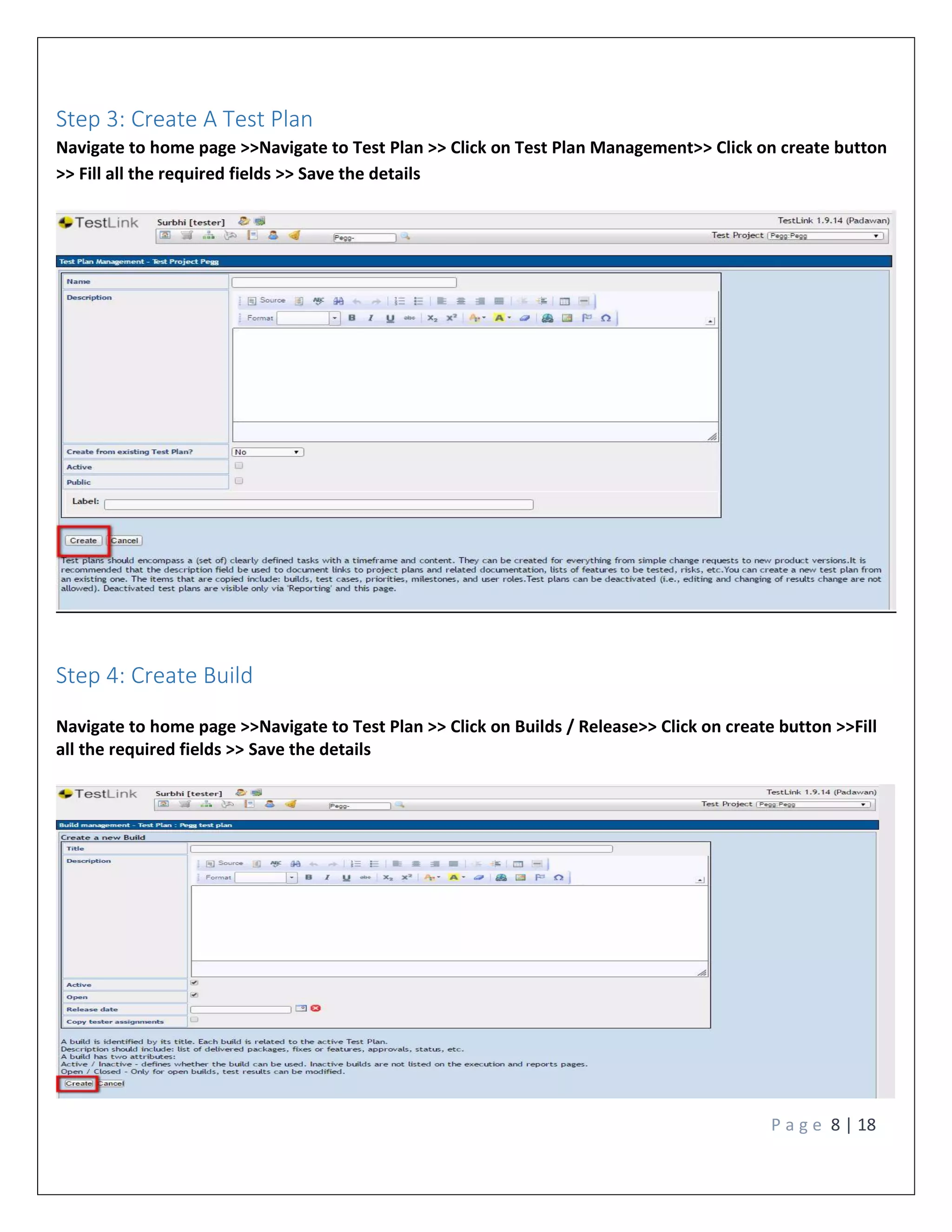 P a g e 8 | 18
Step 3: Create A Test Plan
Navigate to home page >>Navigate to Test Plan >> Click on Test Plan Management>> Click on create button
>> Fill all the required fields >> Save the details
Step 4: Create Build
Navigate to home page >>Navigate to Test Plan >> Click on Builds / Release>> Click on create button >>Fill
all the required fields >> Save the details
 
