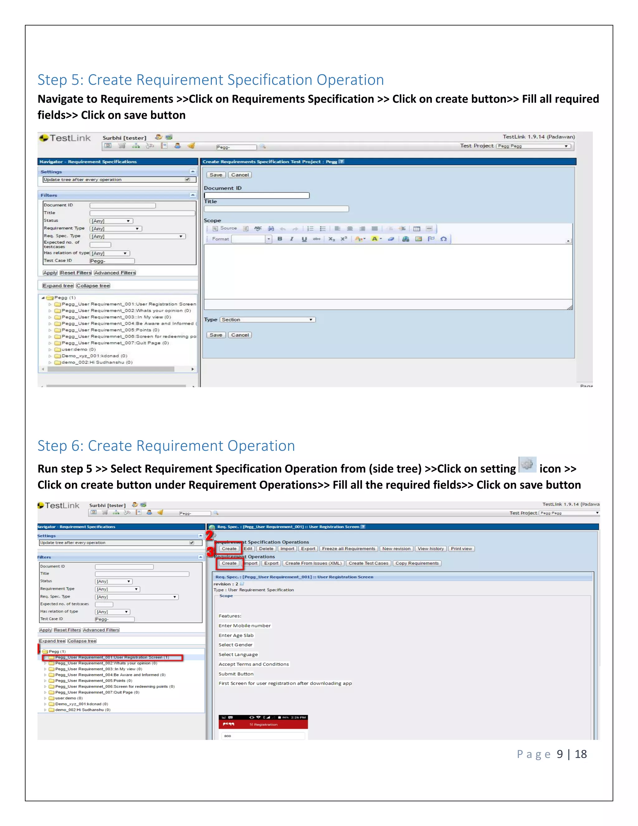 P a g e 9 | 18
Step 5: Create Requirement Specification Operation
Navigate to Requirements >>Click on Requirements Specification >> Click on create button>> Fill all required
fields>> Click on save button
Step 6: Create Requirement Operation
Run step 5 >> Select Requirement Specification Operation from (side tree) >>Click on setting icon >>
Click on create button under Requirement Operations>> Fill all the required fields>> Click on save button
 