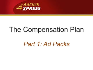 The Compensation Plan
Part 1: Ad Packs
 
