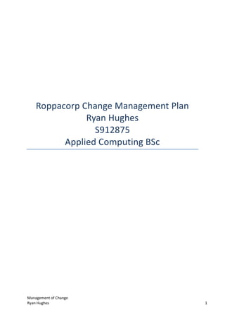 Management of Change
Ryan Hughes 1
Roppacorp Change Management Plan
Ryan Hughes
S912875
Applied Computing BSc
 