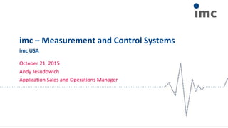 imc – Measurement and Control Systems
October 21, 2015
Andy Jesudowich
Application Sales and Operations Manager
imc USA
 