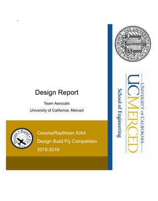 -
Design Report
Team Aerocats
University of California, Merced
Cessna/Raytheon AIAA
Design Build Fly Competition
2015-2016
 