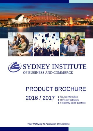 SYDNEY INSTITUTE
OF BUSINESS AND COMMERCE
Course information
Your Pathway to Australian Universities
PRODUCT BROCHURE
2016 / 2017 University pathways
Frequently asked questions
 