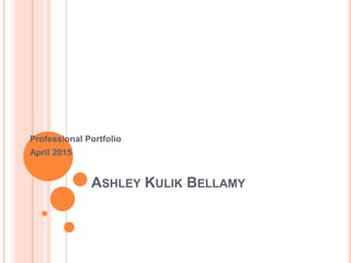 ASHLEY KULIK BELLAMY
Professional Portfolio
April 2015
 