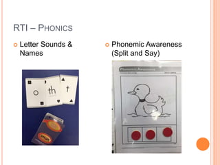 RTI – PHONICS
 Letter Sounds &
Names
 Phonemic Awareness
(Split and Say)
 