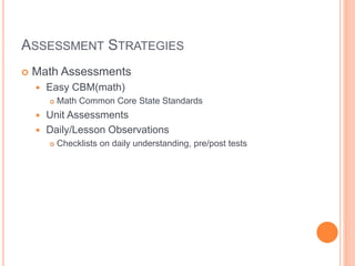 ASSESSMENT STRATEGIES
 Math Assessments
 Easy CBM(math)
 Math Common Core State Standards
 Unit Assessments
 Daily/Le...