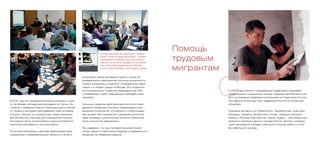 Ингушетии, самые активные студенты наших об-
разовательных мероприятий получили возможность
пройти стажировку в комитете «Гражданское содей-
ствие» и в «Новой газете» в Москве. Это позволило
им познакомиться с работой правозащитных НКО
и независимых СМИ, освещающих проблемы прав
человека.
Сильные и реально действующие институты граж-
данского общества способны содействовать раз-
решению конфликтов, улучшению и стабилизации
обстановки. Без понимания и уважения ценностей
прав человека и достоинства личности появление
таких институтов невозможно.
Мы надеемся, что наш просветительский проект
станет одним из кирпичиков будущего гражданского
общества на Северном Кавказе.
В 2013 году мы проводили базовые семинары и шко-
лу по правам человека для молодежи из Чечни, Ин-
гушетии и Северной Осетии, семинары для учителей
по теории и методике преподавания прав человека
в школе, тренинг по социальному проектированию
для активистов, семинар для сотрудников полиции
Ингушетии. Были организованы курсы английского
языка для молодежи из этих республик.
По итогам программы участники реализовали свои
социальные и образовательные проекты в Чечне и
В рамках программы мы издали книгу «Каждый
молчит о своем: истории одной войны» - сборник
воспоминаний очевидцев и участников военных
событий в Чечне. Книга переведена на английский
язык, презентации издания прошли в Москве,
Грозном, Санкт-Петербурге, Осло и других городах.
СС 2007 года Комитет «Гражданское содействие» оказывает
юридическую и социальную помощь трудовым мигрантам в свя-
зи с их уязвимым правовым положением на территории России.
Эта работа происходит при поддержке Института «Открытое
общество».
Трудовые мигранты из Узбекистана, Таджикистана, Киргизии,
Молдовы, Украины, Белоруссии и стран, имеющих визовый
режим с Россией (Афганистан, Сирия, Судан), – уже привычное
явление в столице и других городах России. Жители соседних
стран вынуждены покидать свой дом в поисках работы и хотя
бы небольшого дохода.
Помощь
трудовым
мигрантам
 