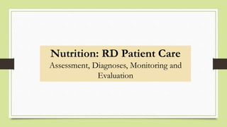 Nutrition: RD Patient Care
Assessment, Diagnoses, Monitoring and
Evaluation
 
