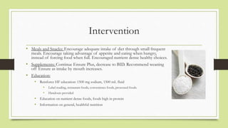 Intervention
• Meals and Snacks: Encourage adequate intake of diet through small frequent
meals. Encourage taking advantag...