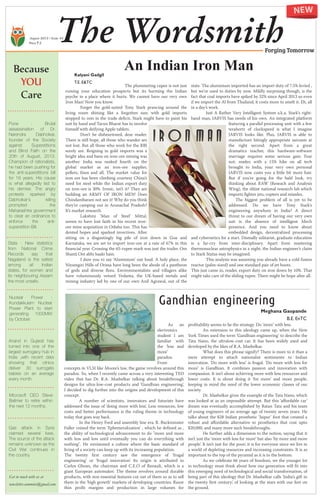 August 2013 | Issue #5
The Wordsmith
Because
YOU
Care
Forging Tomorrow
Price 2
Meghana Gaopande
B.E. EnTC
As an
electronics
student I am
familiar with
the ‘less and
more’
paradox.
From
concepts in VLSI like Moore’s law, the game revolves around this
paradox. So, when I recently came across a very interesting TED
video that has Dr. R.A. Mashelkar talking about breakthrough
designs for ultra-low-cost products and ‘Gandhian engineering’,
I decided to dig further into the origins and development of this
concept.
A number of scientists, innovators and futurists have
addressed the issue of ‘doing more with less’. Less resources, low
costs and better performance is the ruling theme in technology
today that goes way back.
In the Henry Ford and assembly line era, R. Buckminster
Fuller coined the term ‘Ephemeralization’ , which he defined as ,
the ability of technological advancement to do "more and more
with less and less until eventually you can do everything with
nothing". He envisioned a culture where the basic standard of
living ofa society can keep up with its increasing population.
The twenty first century saw the emergence of ‘frugal
engineering’ or ‘frugal innovation’. Its origin is attributed to
Carlos Ghosn, the chairman and C.E.O of Renault, which is a
giant European automaker. The theme revolves around durable
products, with non essential features cut out ofthem so as to sell
them in the ‘high growth’ markets ofdeveloping countries. Razor
thin profit margins and production in large volumes for
profitability seems to be the strategy. Do ‘more’ with less.
An extension to this ideology came up, when the New
York Times used the term ‘Gandhian engineering’ to describe the
Tata Nano, the ultralow-cost car. It has been widely used and
developed by the likes ofR.A. Mashelkar.
What does this phrase signify? There is more to it than a
mere attempt to attach nationalist sentiments to Indian
innovation. ‘Do more with less’ is frugal. ’Do more with less for
more’ is Gandhian. It combines passion and innovation with
compassion. It isn’t about achieving more with less resources and
lower costs. It is about doing it ‘for more’ and more people,
keeping in mind the need of the lower economic classes of our
society.
Dr. Mashelkar gives the example ofthe Tata Nano, which
was looked at as an impossible attempt. But this ‘affordable car’
dream was eventually accomplished by Ratan Tata and his team
of young engineers of an average age of twenty seven years. He
talks about the $28 Indian prosthetic ‘Jaipur’ foot that created a
robust and affordable alternative to prosthetics that cost upto
$20,000, and many more such breakthroughs.
He further adds a dimension to the notion, saying that it
isn’t just the ‘more with less for more’ but also ‘by more and more
people’. It isn’t just for the poor; it is for everyone since we live in
a world of depleting resources and increasing constraints. It is as
important to the top ofthe pyramid as it is to the bottom.
As we celebrate 66 years of freedom, we the younger lot
in technology must think about how our generation will fit into
this emerging need oftechnological and social transformation, of
being part of this ideology that Dr. Mashelkar calls ‘India’s gift to
the twenty first century’, of looking at the stars with our feet on
the ground.
Gandhian engineering
Getin touch with usat
newsletter.cummins@gmail.com
An Indian Iron Man
The plummeting rupee is not just
ruining your education prospects but its harming the Indian
psyche in a place where it hurts. We cannot have our very own
Iron Man! Now you know.
Forget the gold-suited Tony Stark prancing around the
living room shining like a forgotten sun; with gold imports
stopped to rein in the trade deficit, Stark might have to paint his
suit by hand and Tarun Bharat has to involve
himselfwith deifying Apple tablets.
Don’t be disheartened, dear reader.
There is still hope, all those who wander are
not lost. But all those who work for the RBI
surely are. Reigning in gold imports was a
bright idea and bans on iron-ore mining was
another. India was ranked fourth on the
global market as an iron-ore supplier,
pellets, fines and all. The market value for
iron ore has been climbing courtesy China’s
need for steel while the Indian export duty
on iron-ore is 30%. Ironic, isn’t it? They are
building an ARMY OF IRON MEN! Does
Chindambaram not see it! Why do you think
they’re camping out in Arunachal Pradesh?
It’s market research.
Lakshmi ‘Man of Steel’ Mittal,
seems to have lost faith in his recent iron-
ore mine acquisition in Odisha too. This has
dented hopes and sparked invectives. After
sitting on a disgustingly big pile of iron down in Goa and
Karnataka, we are set to import iron-ore at a rate of 67% in this
financial year. Crossing the 65-rupee mark was just the trailer. Om
Shanti Om abhi baaki hain.
I dare you to say ‘Aluminium’ out loud. A holy place, the
Niyamgiri Hills of Orissa have long been the abode of a pantheon
of gods and diverse flora. Environmentalists and villagers alike
have voluminously vetoed Vedanta, the UK-based metals and
mining industry led by one of our own Anil Agrawal, out of the
state. The aluminium imported has an import duty of7.5% levied ,
but we’re used to duties by now. Mildly surprising though, is the
fact that coal imports have spiked by 32% since April 2013 so even
ifwe import the Al from Thailand, it costs more to smelt it. Eh, all
in a day’s work.
Just A Rather Very Intelligent System a.k.a. Stark’s right-
hand man, JARVIS has needs of his own. An integrated platform
featuring a parallel processing unit with a few
terahertz of clockspeed is what I imagine
JARVIS looks like. Plus, JARVIS is able to
manufacture bitingly appropriate sarcasm at
the right second. Apart from a great
dramatics teacher, this hardware-software
marriage requires some serious gain. Fear
not, reader, with a 15% hike on all tech
brought to India, your very own personal
JARVIS now costs you a little bit more hair.
But if you’re going for the bald look, try
thinking about RAW (Reseach and Analysis
Wing), the elitist national research lab which
imports fighter jets, copters and missiles.
The biggest problem of all is yet to be
addressed. Do we have Tony Stark’s
engineering anywhere in India? A direct
threat to our dream of having our very own
suit is the absence of intelligent Mech
presence. And you need to know about
embedded design, decentralized processing
and cybernetics for a start. Dismally solitarist, graduate education
is a far-cry from inter-disciplinary. Apart from mastering
thermonuclear astrophysics in a night, the Indian engineer’s claim
to Stark Status may be imagined.
This analysis was assuming you already have a cold fusion
reactor (palm-sized) and one standard pair ofjet boots.
This just came in, reader, export duty on iron down by 10%. That
might take care ofthe sliding rupee. There might be hope after all.
Pune : Brutal
assassination of Dr.
Narendra Dabholkar,
founder of the Society
against Superstitions
and Blind Faith on the
20th of August, 201 3.
Champion of rationalists,
he had been pushing for
the anti-superstitions bill
for 1 8 years. His cause
is what allegedly led to
his demise. The angry
protests sparked by
Dabholkar's killing
prompted the
Maharashtra government
to clear an ordinance to
enforce the anti-
superstition Bill.
Stats : New statistics
from National Crime
Records say that
Nagaland is the safest
among all Indian
states, for women and
its neighbouring Assam
the most unsafe.
Nuclear Power :
Kundakkulam Nuclear
Power Plant to start
generating 1 000MW
by October.
Anand in Gujarat has
turned into one of the
largest surrogacy hub in
India ,with recent data
showing that clinics
deliver 30 surrogate
babies on an average
every month.
Microsoft CEO Steve
Ballmer to retire within
the next 1 2 months.
Gas attack in Syria
claimed several lives.
The source of the attack
remains unknown as the
Civil War continues in
the country.
Kalyani Gadgil
T.E. E&TC
 