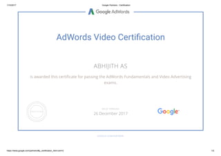 1/10/2017 Google Partners ­ Certification
https://www.google.com/partners/#p_certification_html;cert=2 1/2
AdWords Video Certi膙�cation
ABHIJITH AS
is awarded this certi跨cate for passing the AdWords Fundamentals and Video Advertising
exams.
GOOGLE.COM/PARTNERS
VALID THROUGH
26 December 2017
 