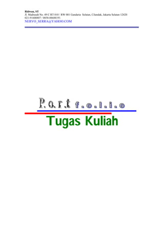 Ridwan, ST
Jl. Madrasah No. 49 C RT 010 / RW 001 Gandaria Selatan, Cilandak, Jakarta Selatan 12420
021-91608807 / 0858-88688191
NERVO_SERRA@YAHOO.COM
Tugas Kuliah
 