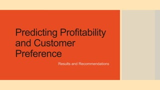 Predicting Profitability
and Customer
Preference
Results and Recommendations
 