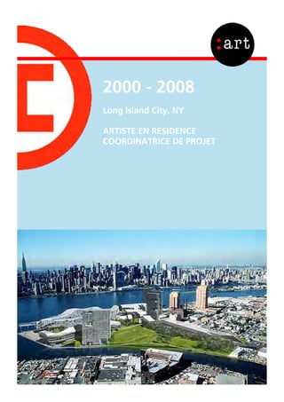 2000 - 2008
Long Island City, NY
ARTISTE EN RESIDENCE
COORDINATRICE DE PROJET
 