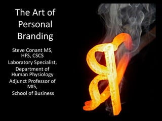 The Art of
Personal
Branding
Steve Conant MS,
HFS, CSCS
Laboratory Specialist,
Department of
Human Physiology
Adjunct Professor of
MIS,
School of Business
 