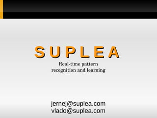 S U P L E AS U P L E A
Real­time pattern 
recognition and learning
jernej@suplea.com
vlado@suplea.com
 
