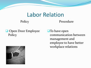 Labor Relation
Policy
 Open Door Employee
Policy
Procedure
To have open
communication between
management and
employee to have better
workplace relations
 