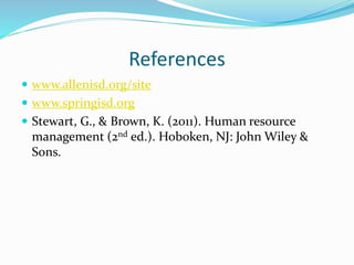 References
 www.allenisd.org/site
 www.springisd.org
 Stewart, G., & Brown, K. (2011). Human resource
management (2nd ed.). Hoboken, NJ: John Wiley &
Sons.
 