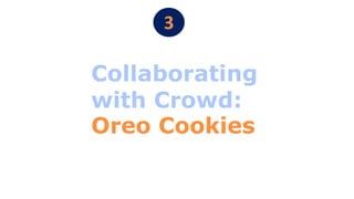 3
Collaborating
with Crowd:
Oreo Cookies
 