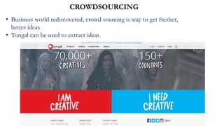 CROWDSOURCING
• Business world rediscovered, crowd sourcing is way to get fresher,
better ideas
• Tongal can be used to extract ideas
 