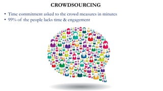 CROWDSOURCING
• Time commitment asked to the crowd measures in minutes
• 99% of the people lacks time & engagement
 