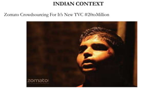 INDIAN CONTEXT
Zomato Crowdsourcing For It’s New TVC #20toMillion
 