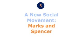 5
A New Social
Movement:
Marks and
Spencer
 