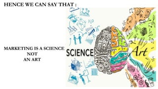 HENCE WE CAN SAY THAT :
MARKETING IS A SCIENCE
NOT
AN ART
 