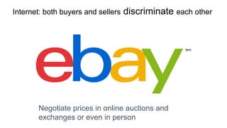 Internet: both buyers and sellers discriminate each other
Negotiate prices in online auctions and
exchanges or even in person
 
